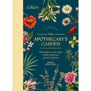 The Apothecary's Garden: The Science and Mythology of Medicinal Plants -- Kew